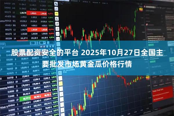 股票配资安全的平台 2025年10月27日全国主要批发市场黄金瓜价格行情