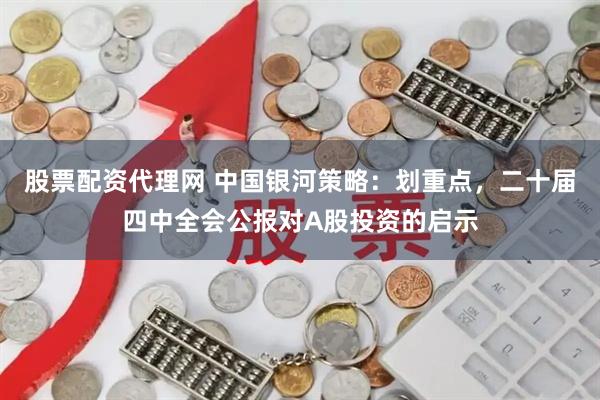 股票配资代理网 中国银河策略：划重点，二十届四中全会公报对A股投资的启示