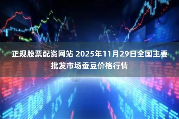 正规股票配资网站 2025年11月29日全国主要批发市场蚕豆价格行情