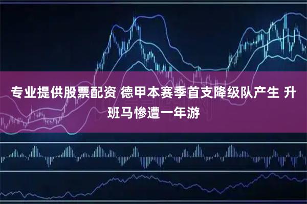 专业提供股票配资 德甲本赛季首支降级队产生 升班马惨遭一年游