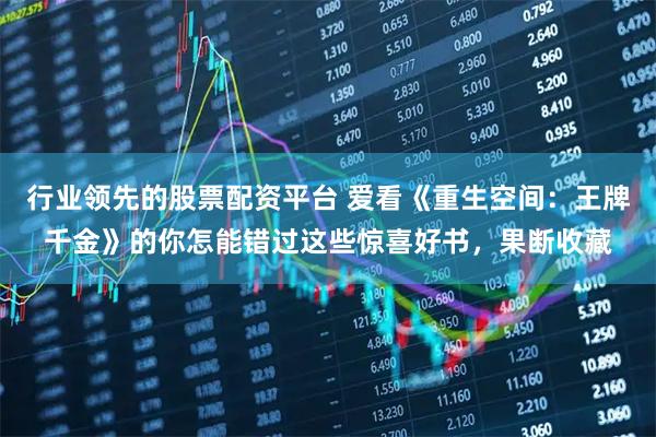 行业领先的股票配资平台 爱看《重生空间：王牌千金》的你怎能错过这些惊喜好书，果断收藏