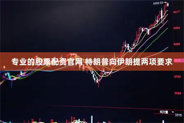 专业的股票配资官网 特朗普向伊朗提两项要求