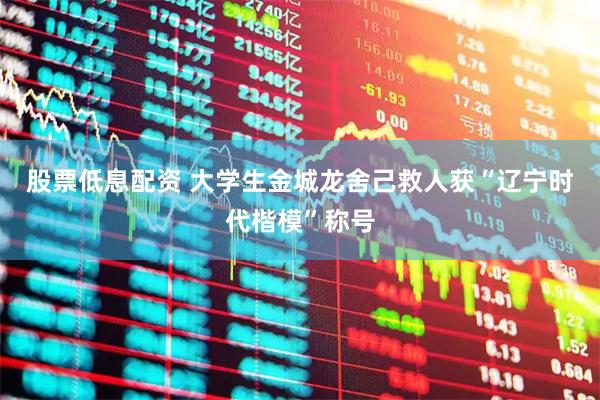 股票低息配资 大学生金城龙舍己救人获“辽宁时代楷模”称号