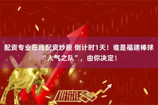配资专业在线配资炒股 倒计时1天！谁是福建棒球“人气之队”，由你决定！