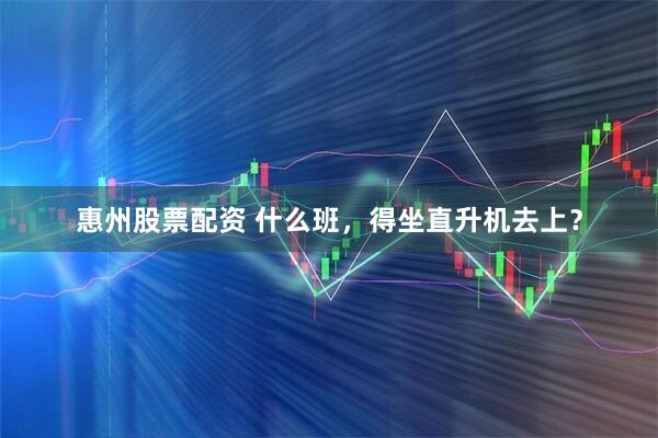 惠州股票配资 什么班，得坐直升机去上？