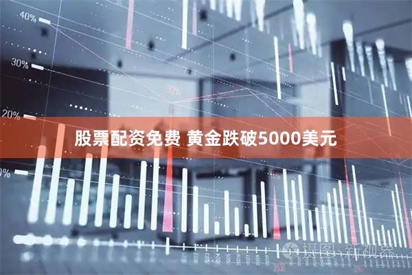 股票配资免费 黄金跌破5000美元