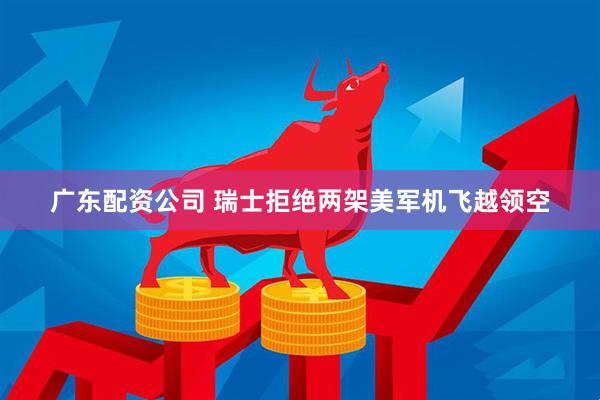 广东配资公司 瑞士拒绝两架美军机飞越领空