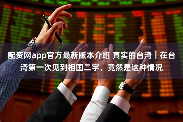 配资网app官方最新版本介绍 真实的台湾｜在台湾第一次见到祖国二字，竟然是这种情况
