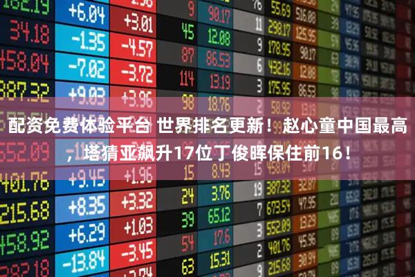 配资免费体验平台 世界排名更新！赵心童中国最高，塔猜亚飙升17位丁俊晖保住前16！