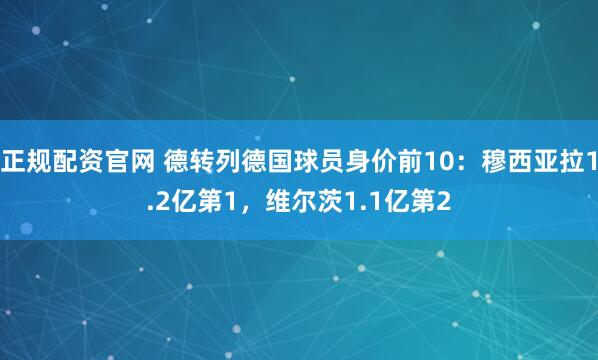 正规配资官网 德转列德国球员身价前10：穆西亚拉1.2亿第1，维尔茨1.1亿第2