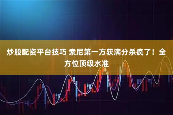 炒股配资平台技巧 索尼第一方获满分杀疯了！全方位顶级水准