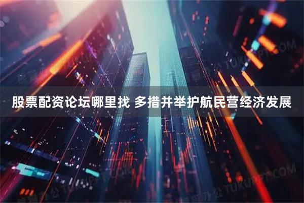 股票配资论坛哪里找 多措并举护航民营经济发展