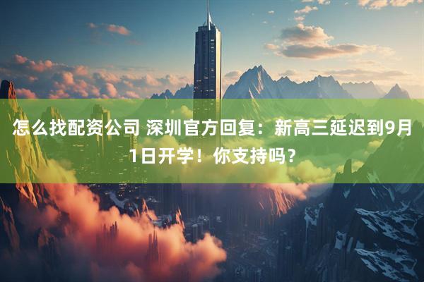 怎么找配资公司 深圳官方回复：新高三延迟到9月1日开学！你支持吗？