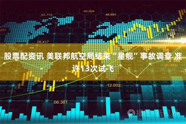 股票配资讯 美联邦航空局结束“星舰”事故调查 准许13次试飞